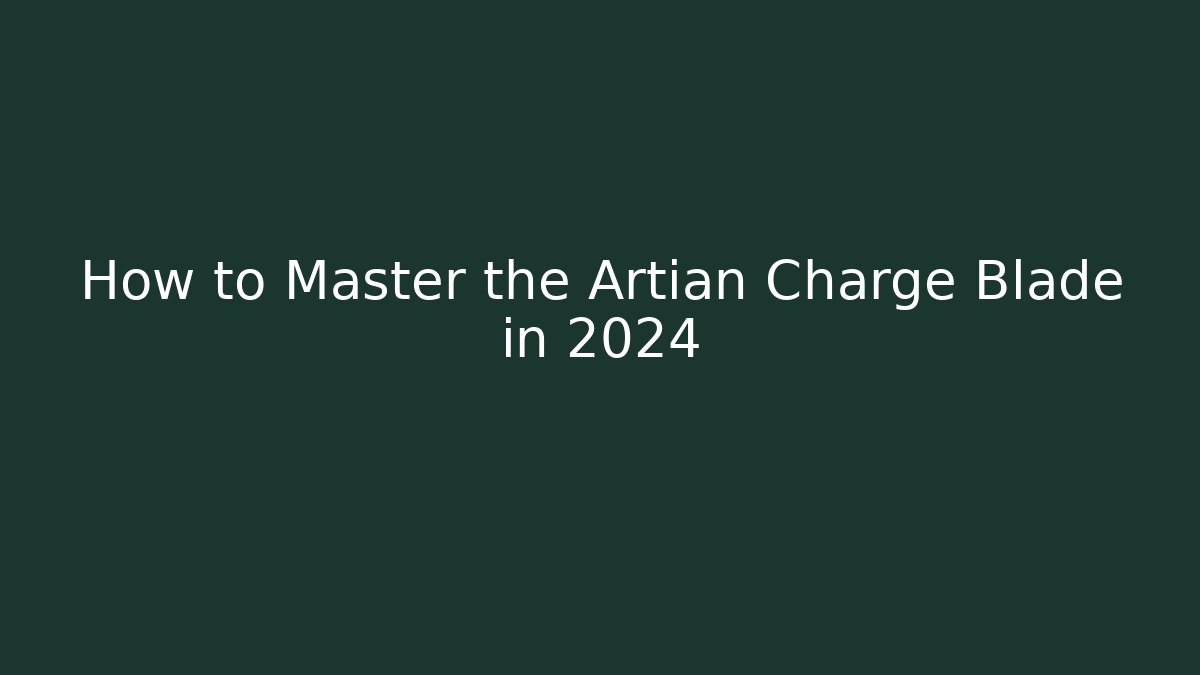 How to Master the Artian Charge Blade in 2024