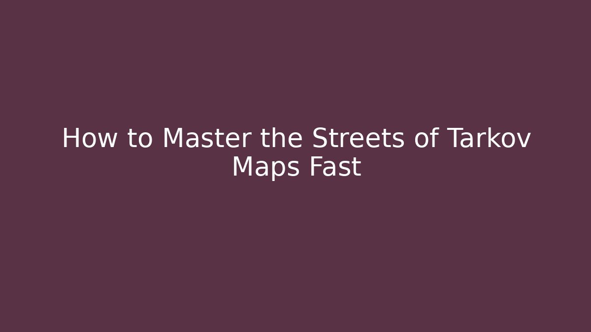 How to Master the Streets of Tarkov Maps Fast
