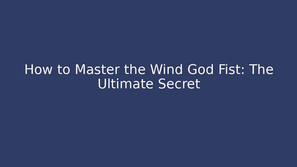 How to Master the Wind God Fist: The Ultimate Secret - Boomer Naturals
