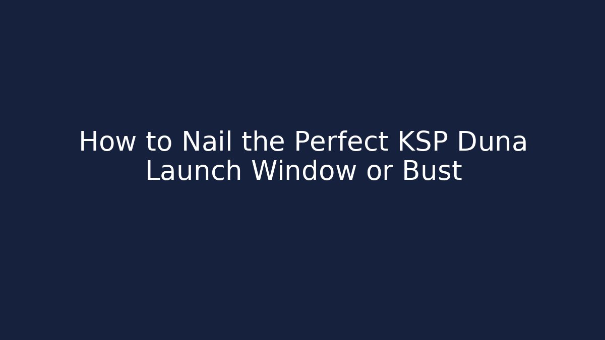 How to Nail the Perfect KSP Duna Launch Window or Bust