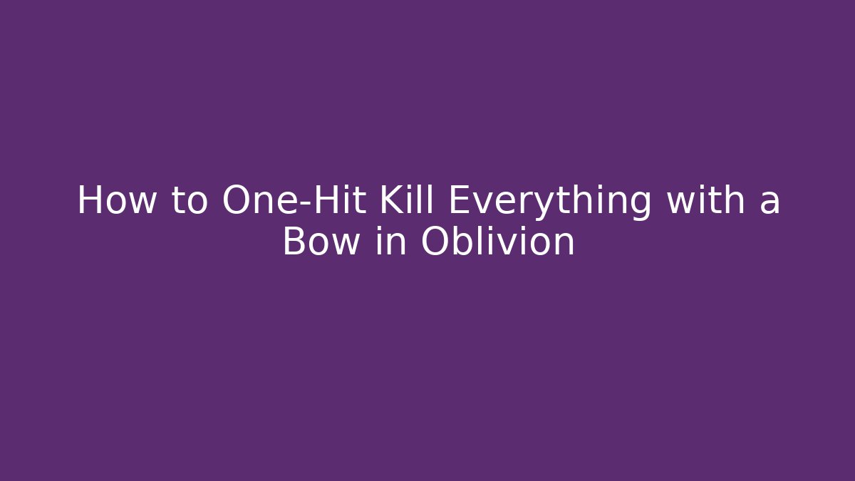 How to One-Hit Kill Everything with a Bow in Oblivion - Boomer Naturals
