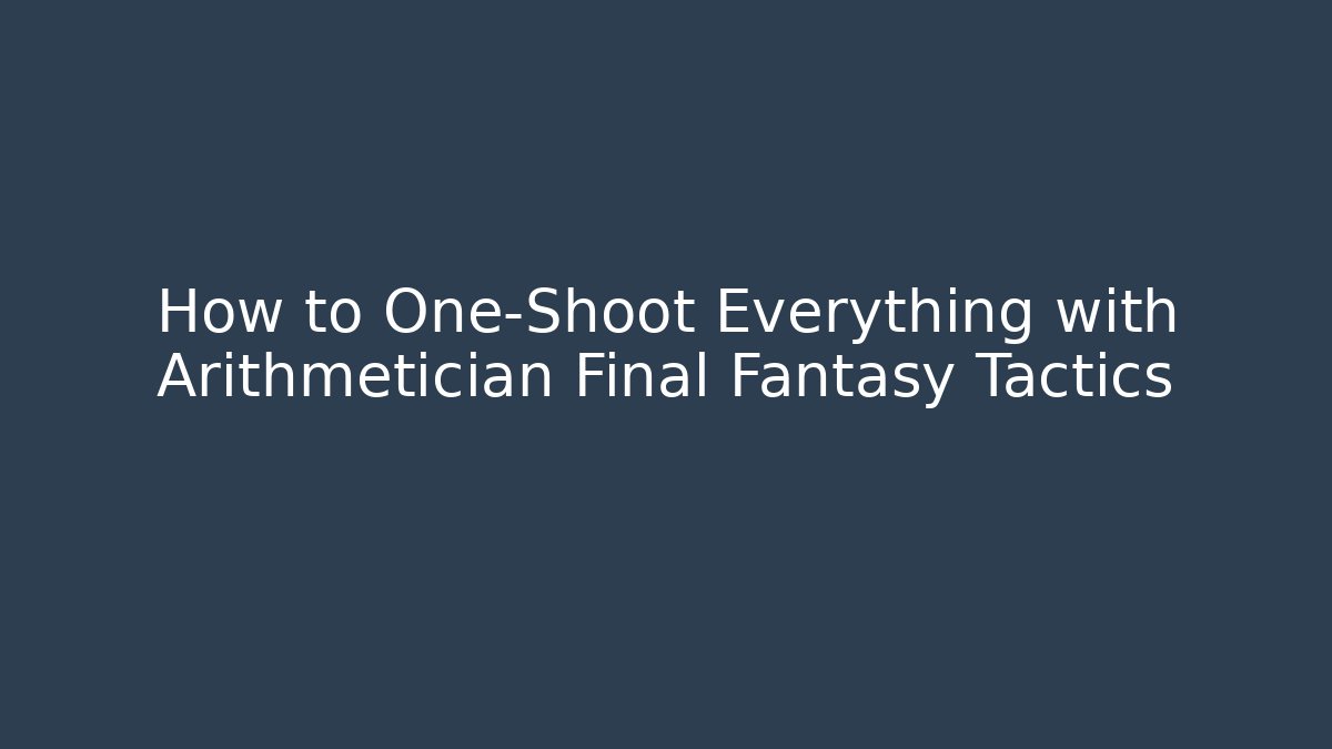 How to One-Shoot Everything with Arithmetician Final Fantasy Tactics