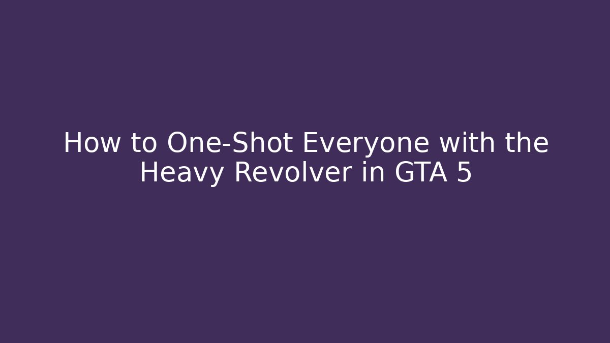 How to One-Shot Everyone with the Heavy Revolver in GTA 5