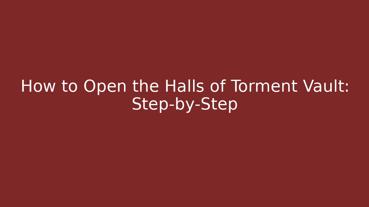 How to Open the Halls of Torment Vault: Step-by-Step
