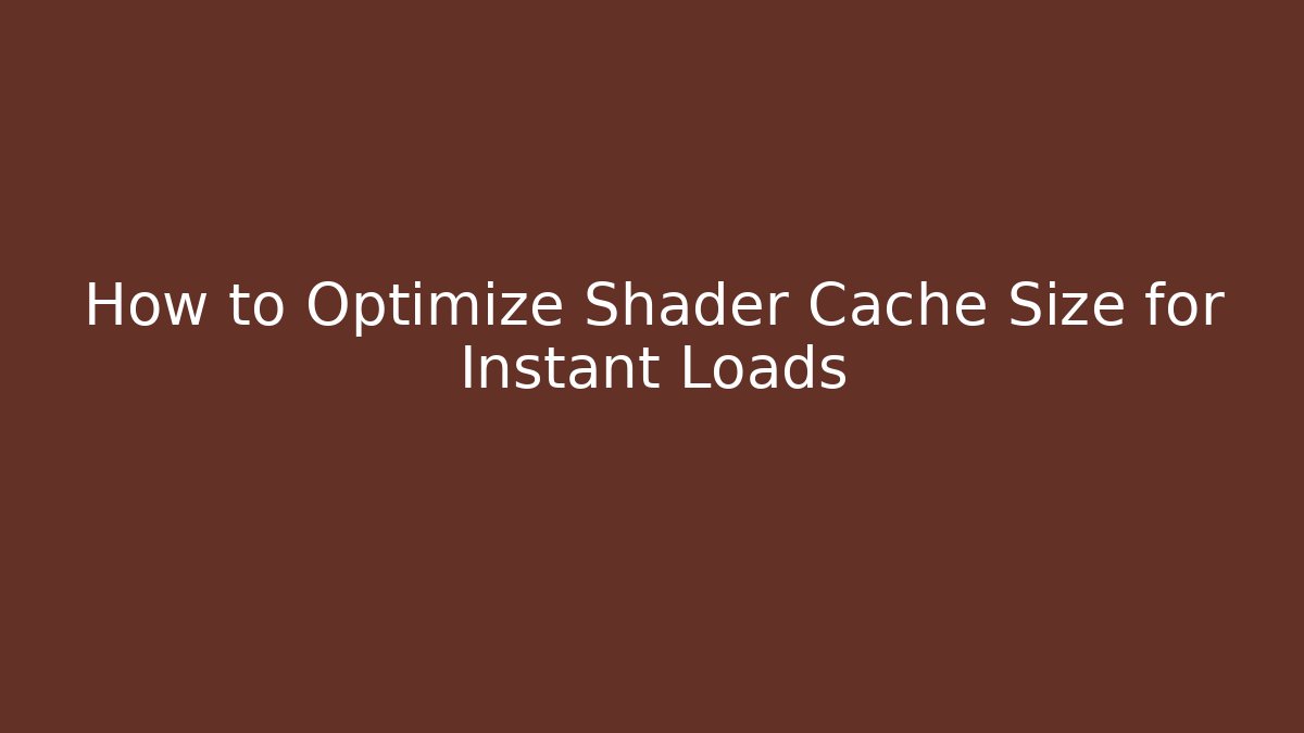 How to Optimize Shader Cache Size for Instant Loads