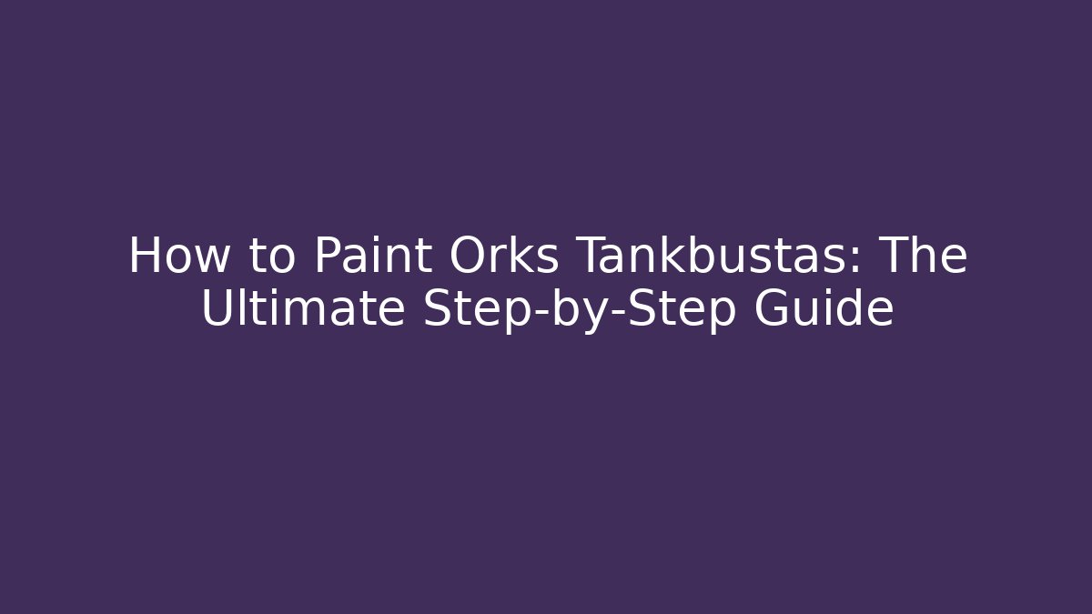 How to Paint Orks Tankbustas: The Ultimate Step-by-Step Guide