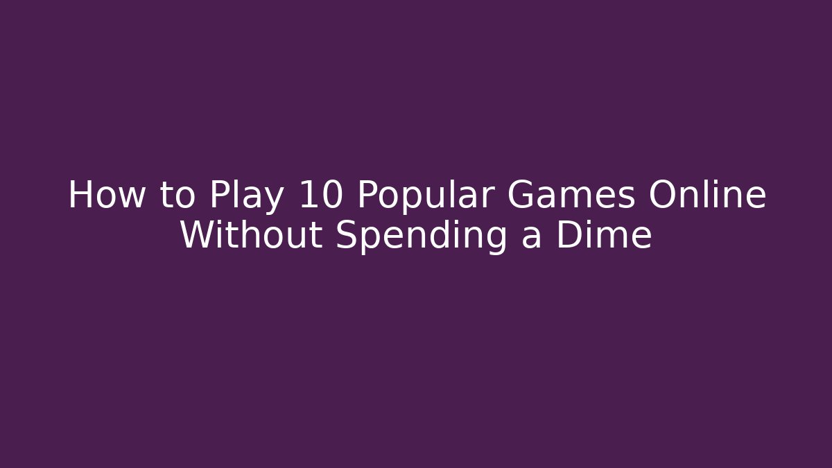 How to Play 10 Popular Games Online Without Spending a Dime