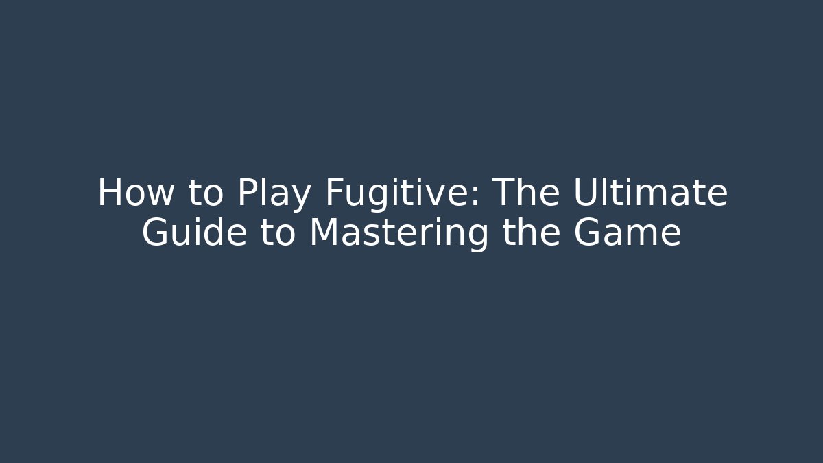 How to Play Fugitive: The Ultimate Guide to Mastering the Game