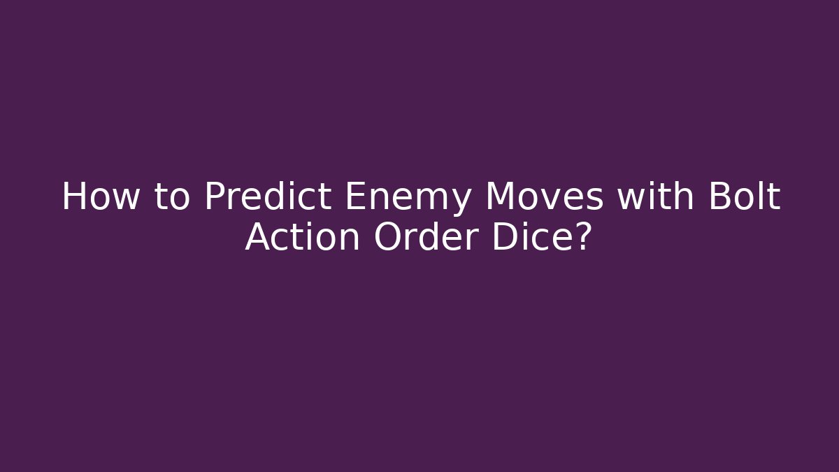 How to Predict Enemy Moves with Bolt Action Order Dice?
