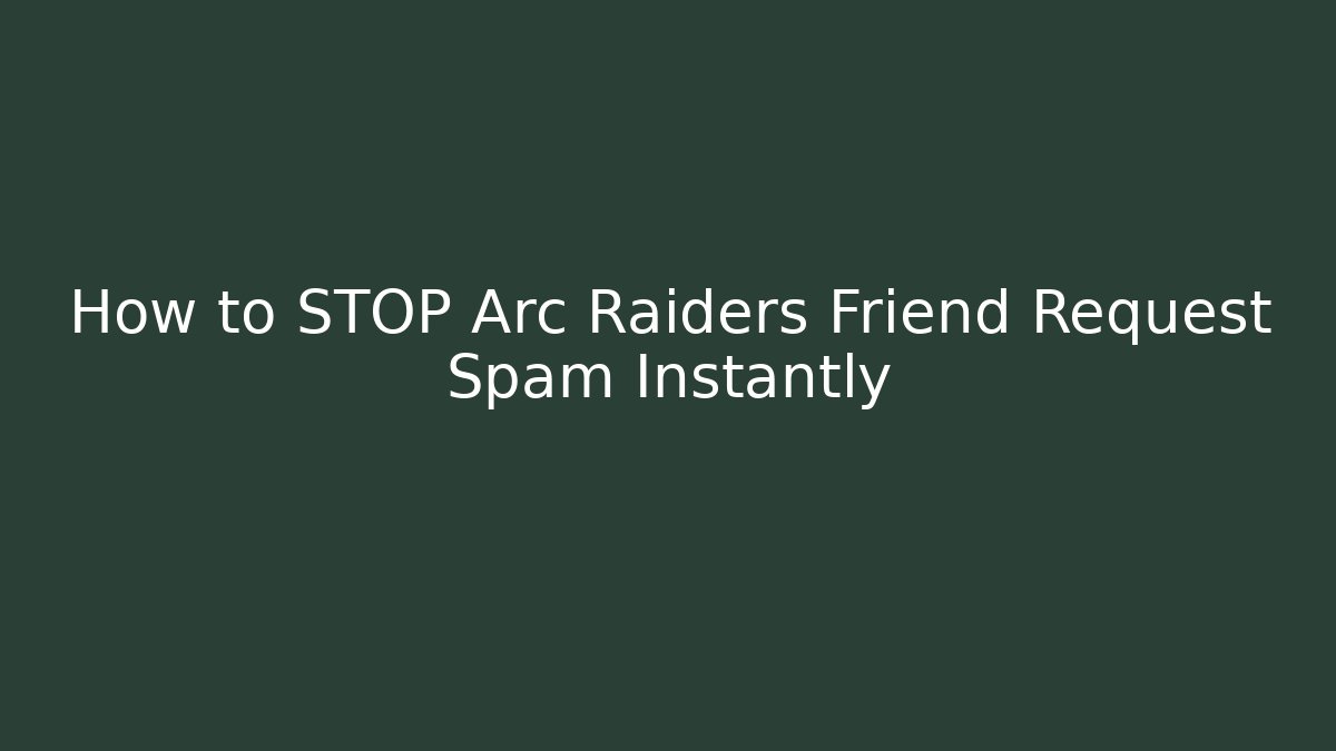 How to STOP Arc Raiders Friend Request Spam Instantly - Boomer Naturals
