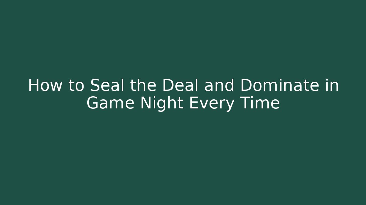 How to Seal the Deal and Dominate in Game Night Every Time