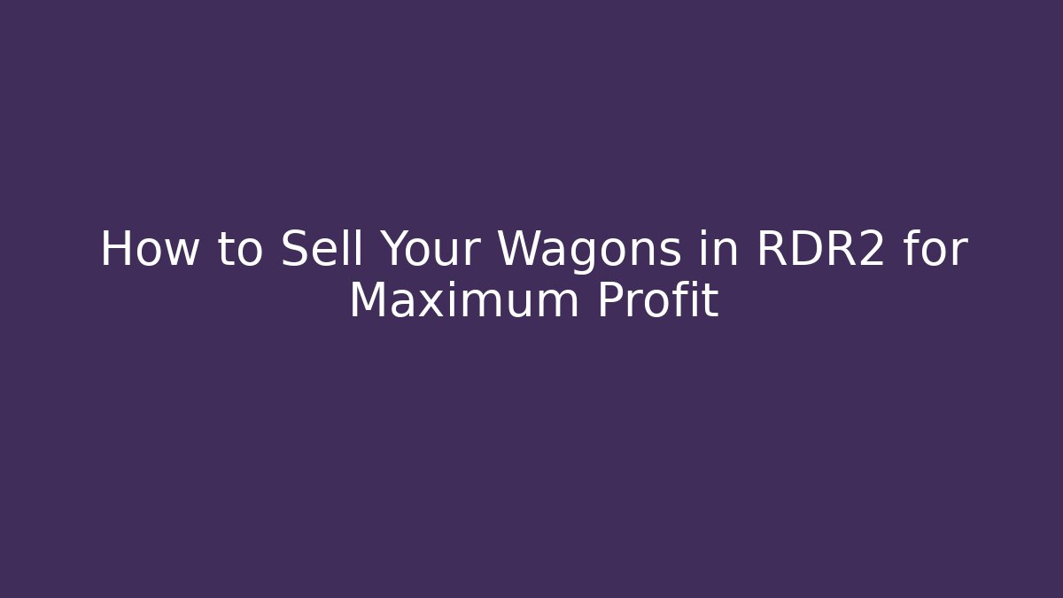 How to Sell Your Wagons in RDR2 for Maximum Profit