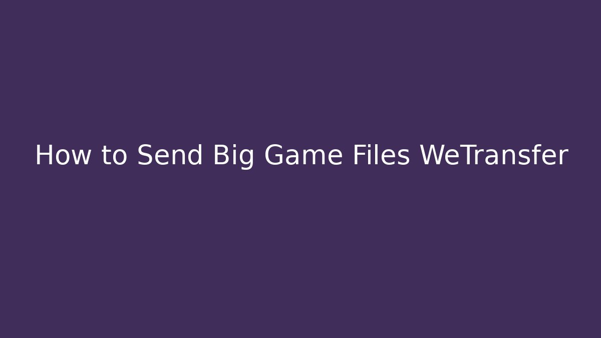 How to Send Big Game Files WeTransfer