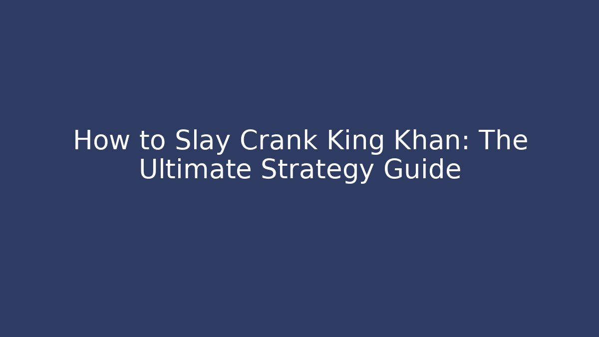How to Slay Crank King Khan: The Ultimate Strategy Guide