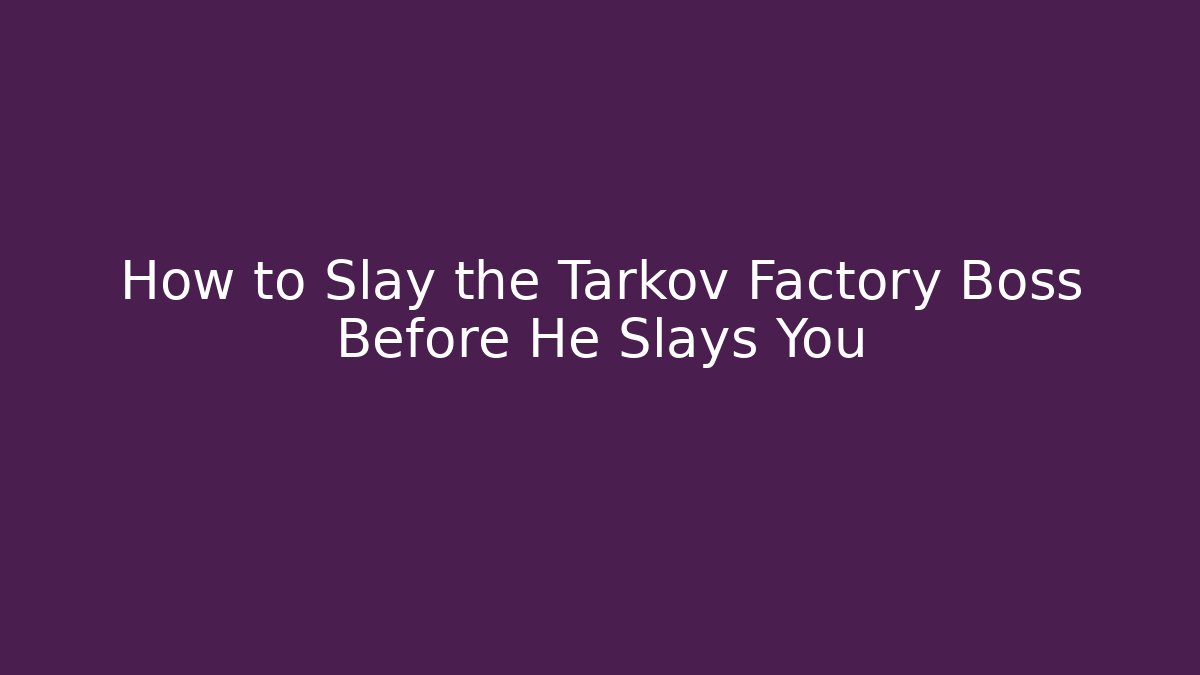 How to Slay the Tarkov Factory Boss Before He Slays You