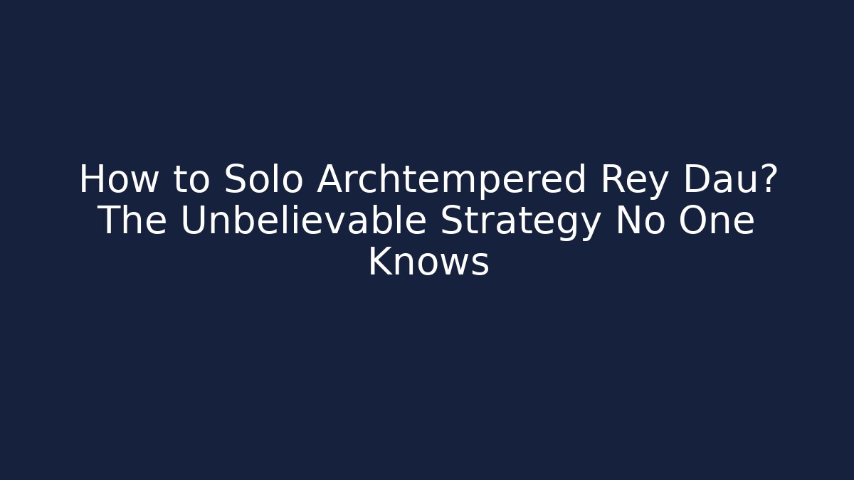 How to Solo Archtempered Rey Dau? The Unbelievable Strategy No One Knows