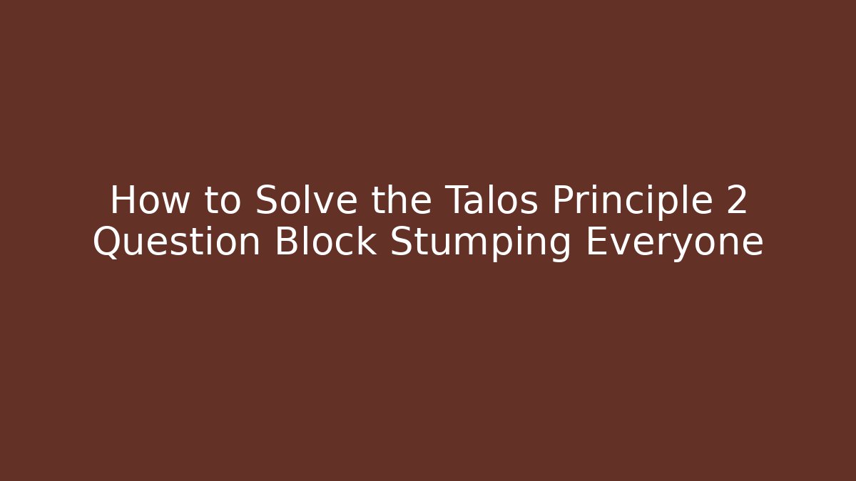 How to Solve the Talos Principle 2 Question Block Stumping Everyone