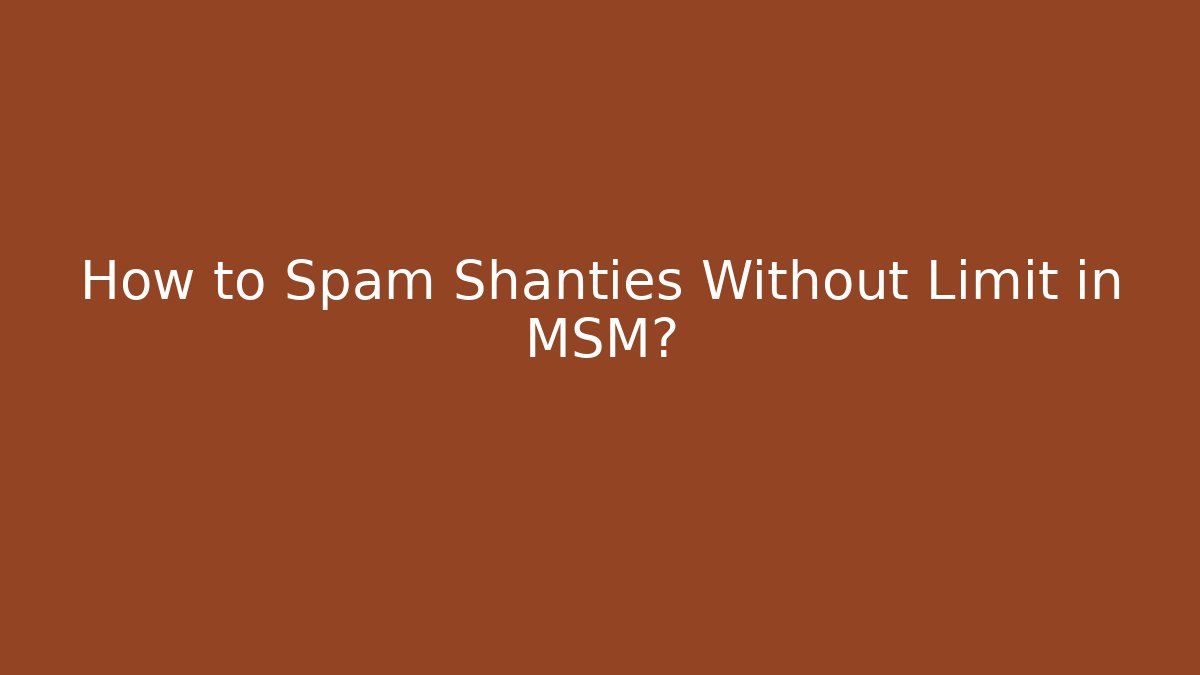 How to Spam Shanties Without Limit in MSM? - Boomer Naturals
