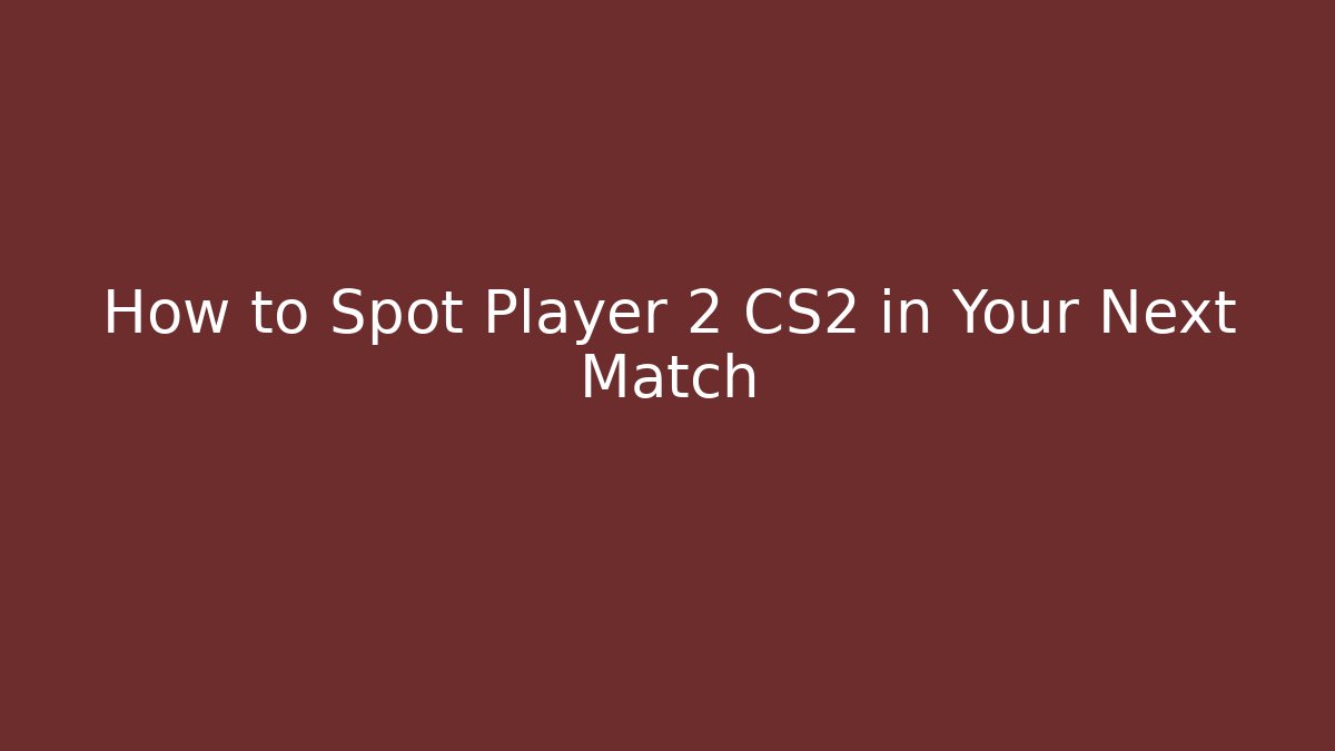 How to Spot Player 2 CS2 in Your Next Match