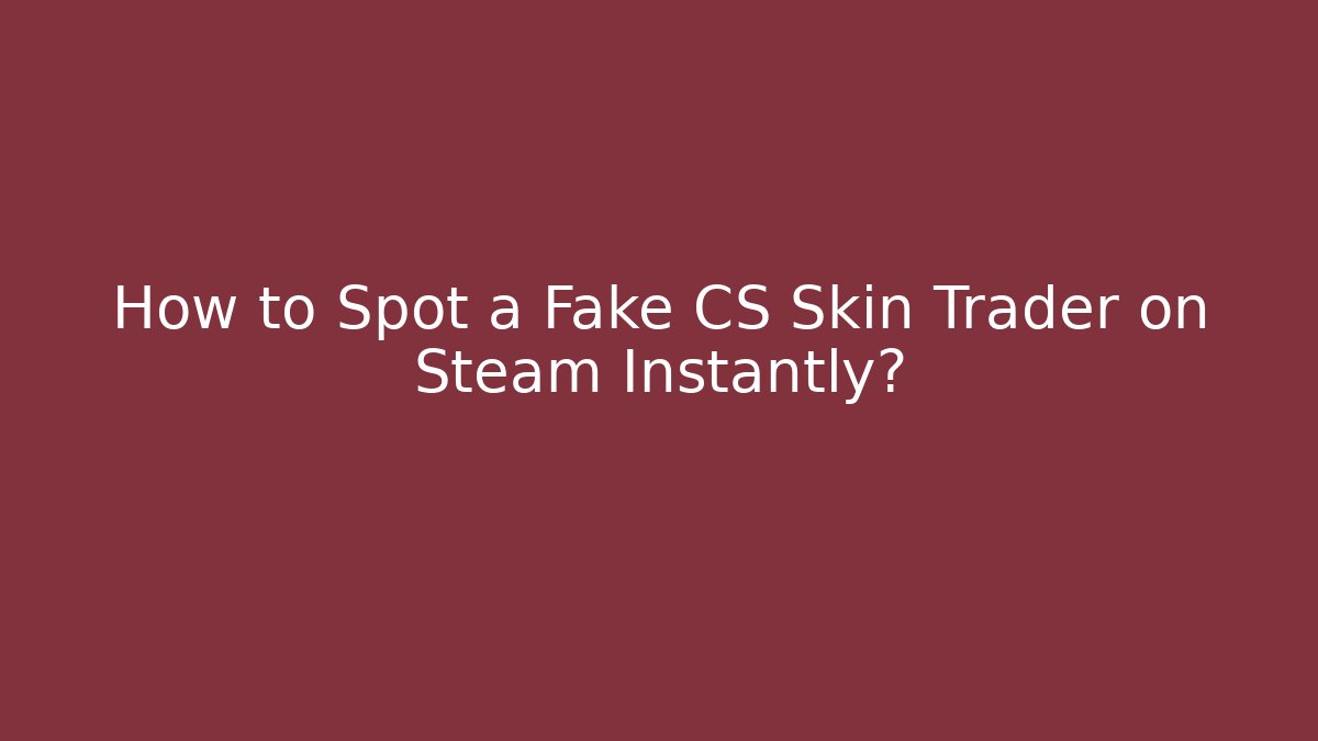 How to Spot a Fake CS Skin Trader on Steam Instantly?