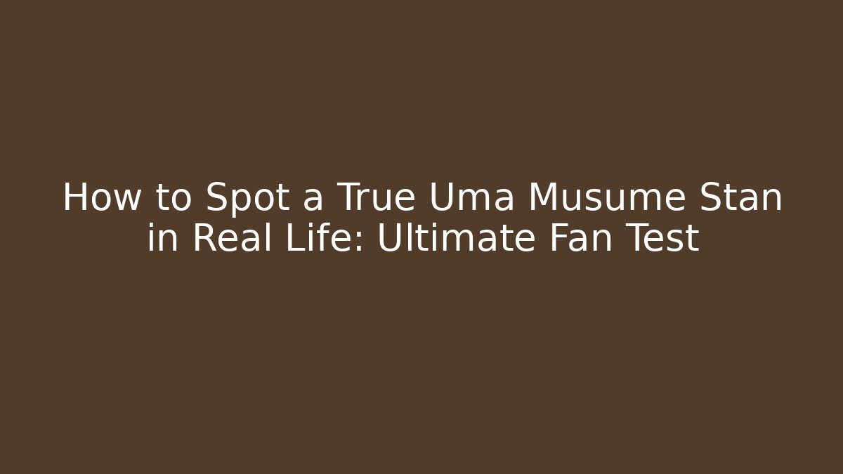 How to Spot a True Uma Musume Stan in Real Life: Ultimate Fan Test