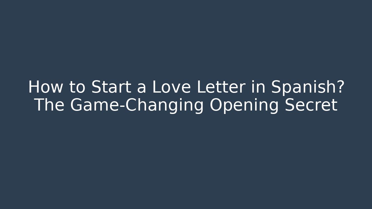 How to Start a Love Letter in Spanish? The Game-Changing Opening Secret