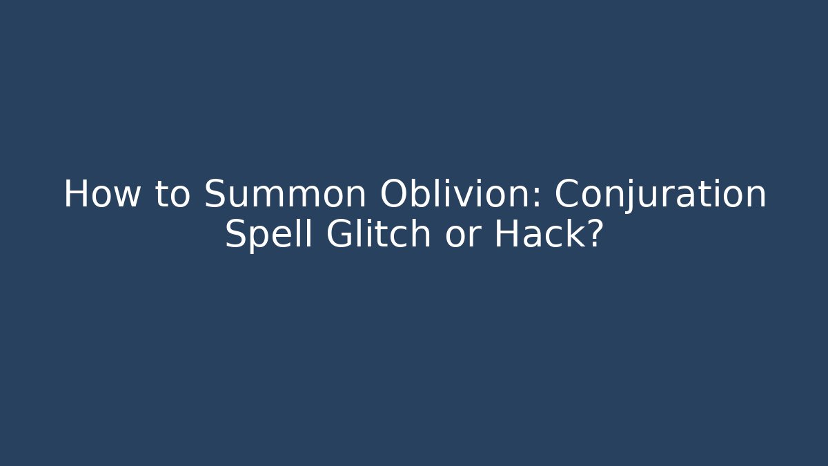 How to Summon Oblivion: Conjuration Spell Glitch or Hack?