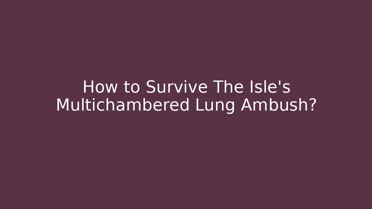 How to Survive The Isle's Multichambered Lung Ambush?