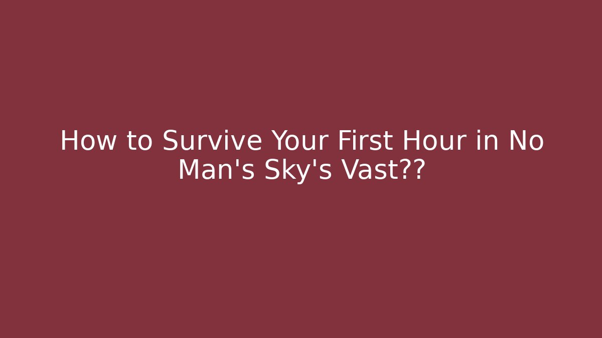 How to Survive Your First Hour in No Man's Sky's Vast宇宙