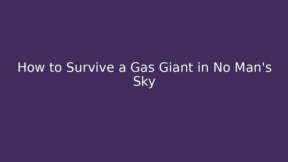 How to Survive a Gas Giant in No Man’s Sky