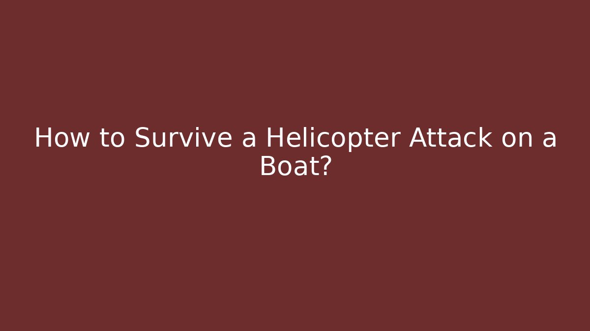 How to Survive a Helicopter Attack on a Boat?