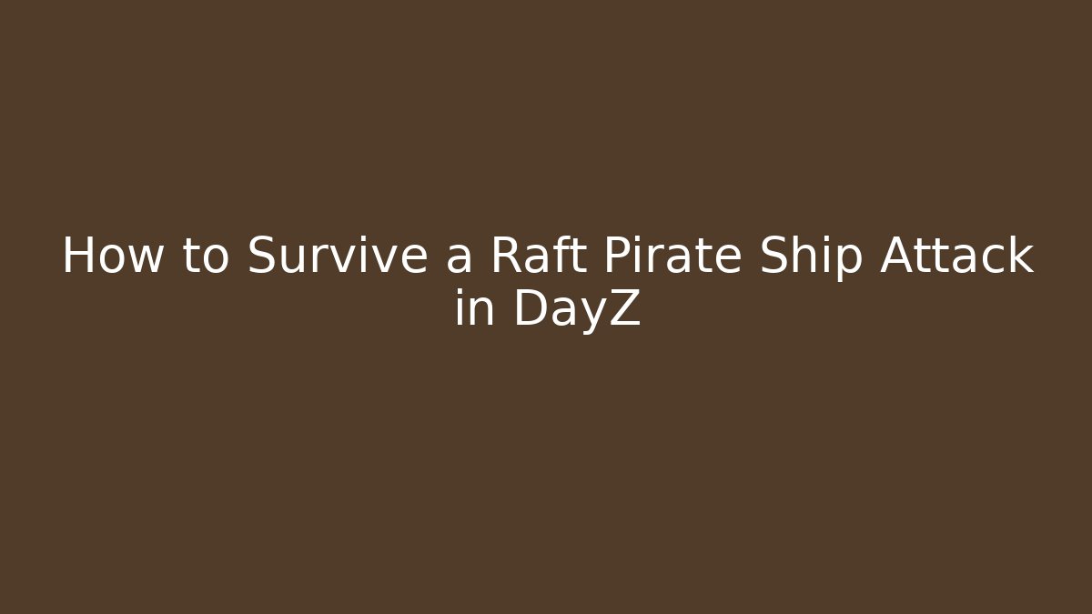 How to Survive a Raft Pirate Ship Attack in DayZ