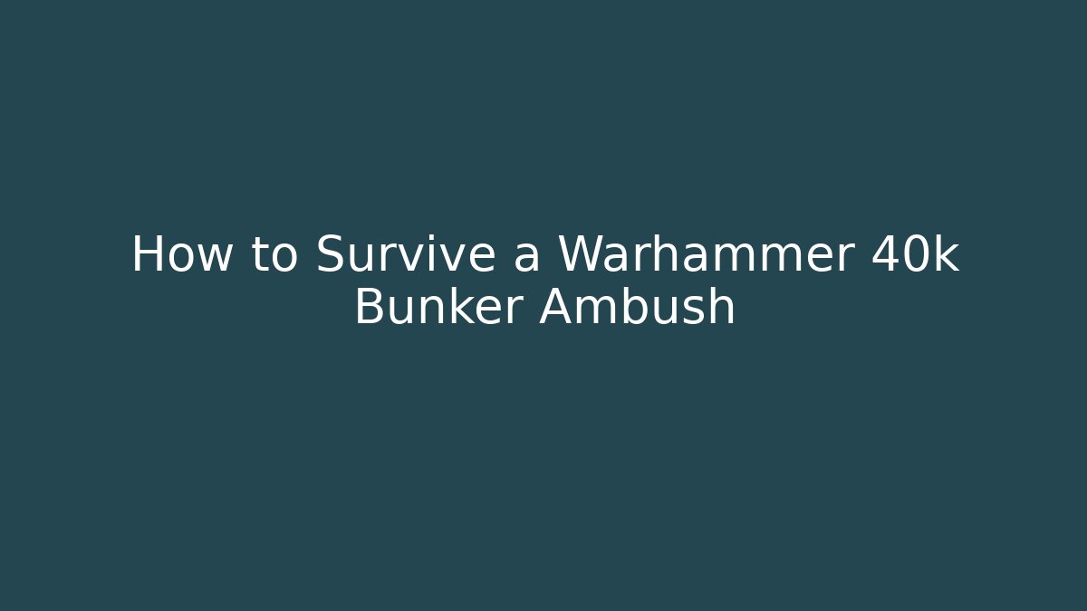 How to Survive a Warhammer 40k Bunker Ambush