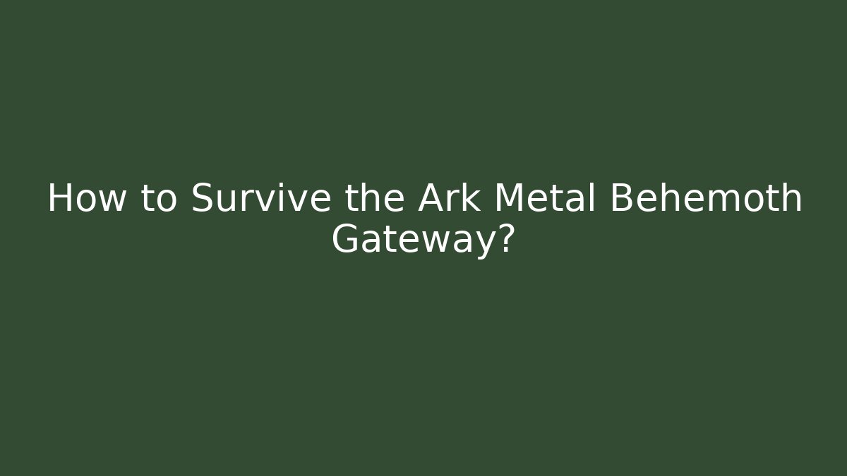 How to Survive the Ark Metal Behemoth Gateway? - Boomer Naturals