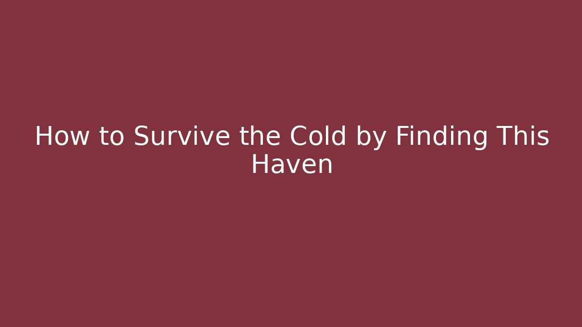 How to Survive the Cold by Finding This Haven