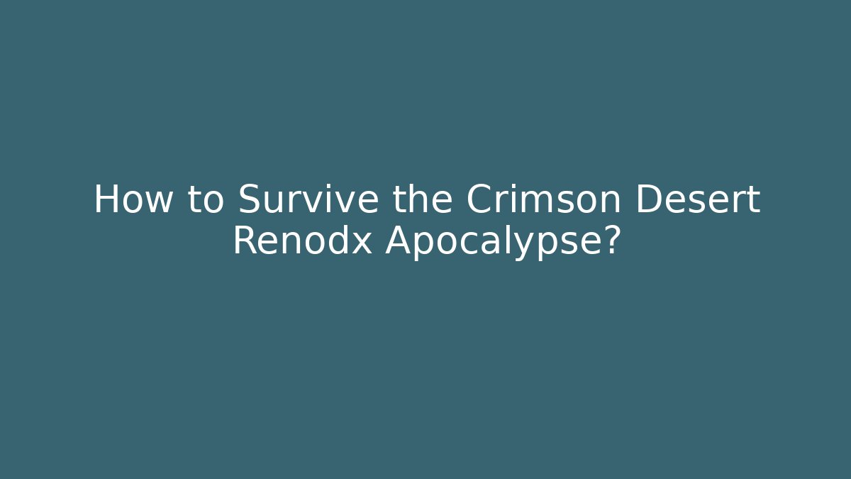 How to Survive the Crimson Desert Renodx Apocalypse?