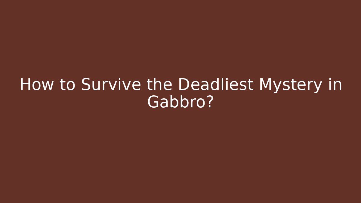 How to Survive the Deadliest Mystery in Gabbro?