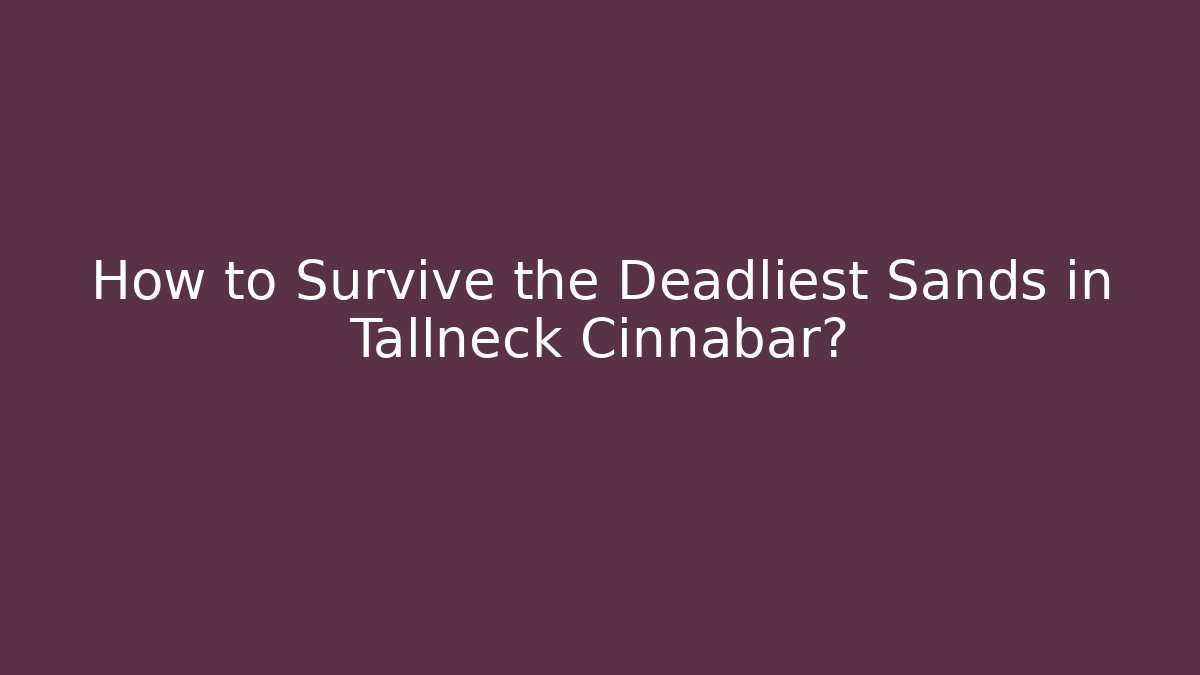 How to Survive the Deadliest Sands in Tallneck Cinnabar?