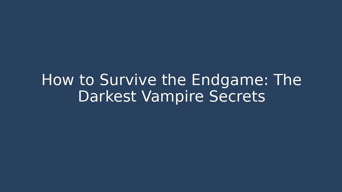How to Survive the Endgame: The Darkest Vampire Secrets
