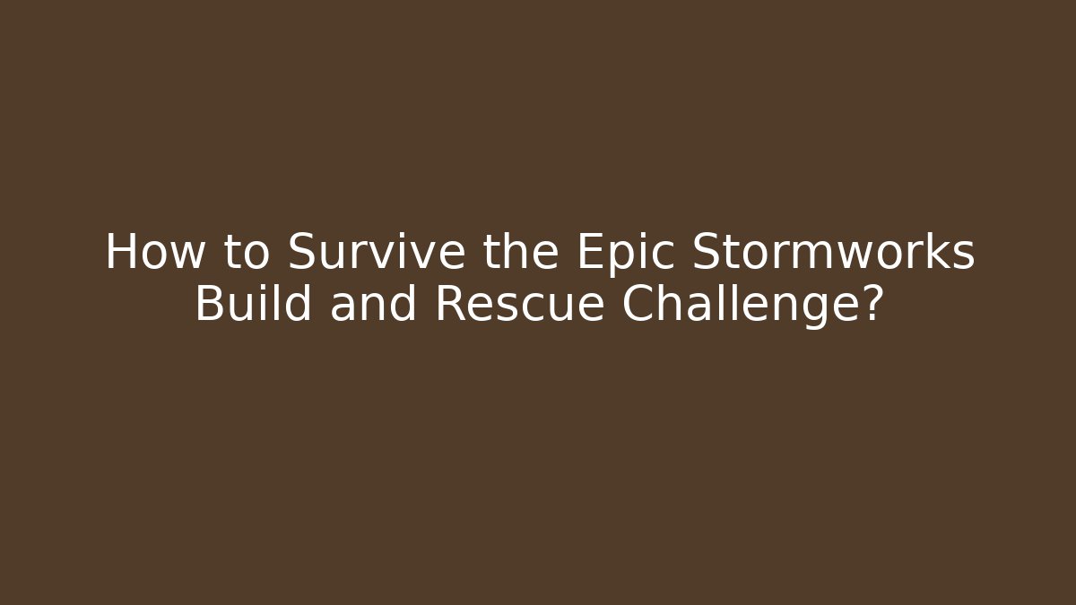 How to Survive the Epic Stormworks Build and Rescue Challenge?