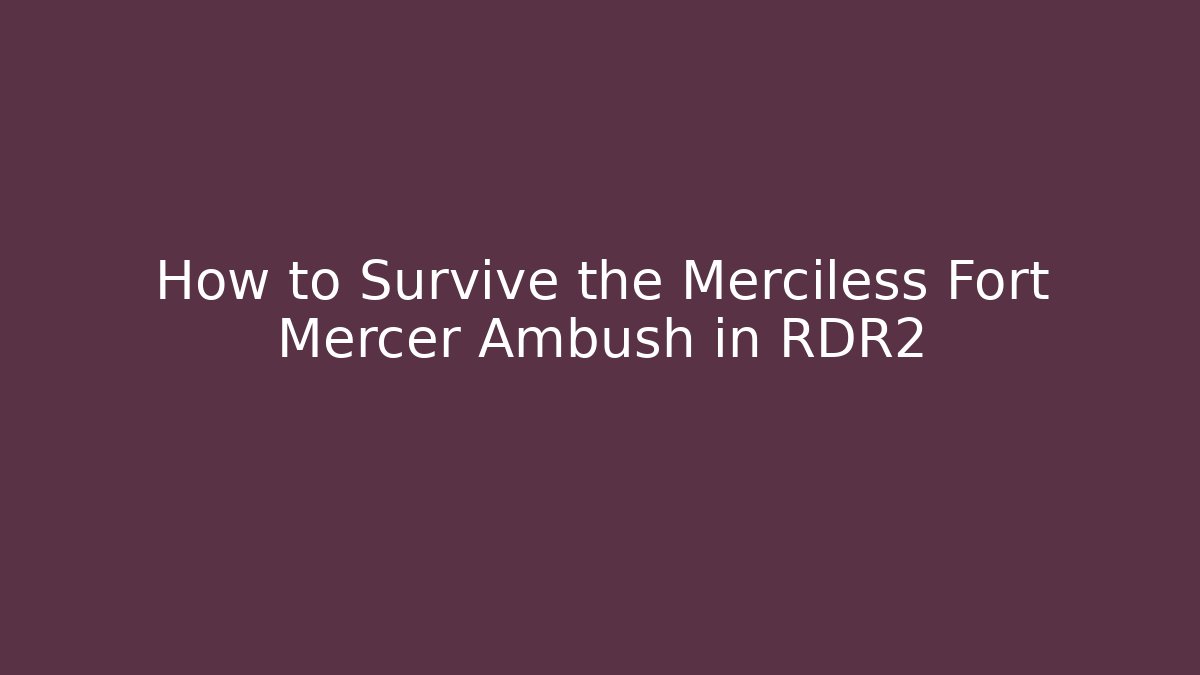 How to Survive the Merciless Fort Mercer Ambush in RDR2