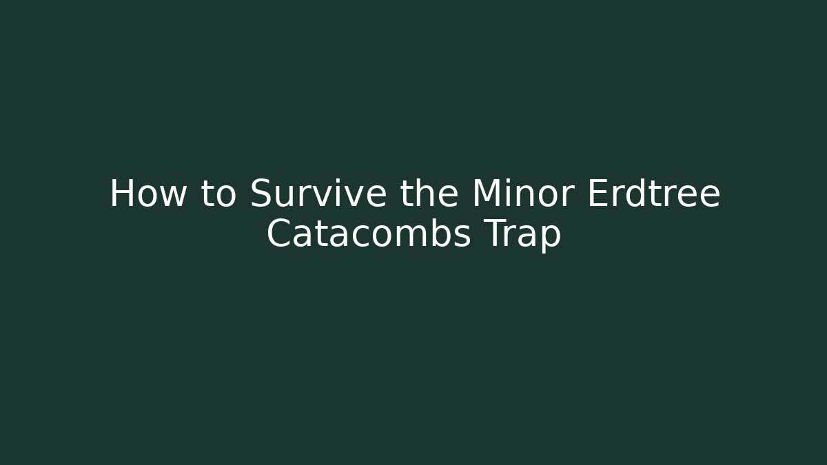 How to Survive the Minor Erdtree Catacombs Trap