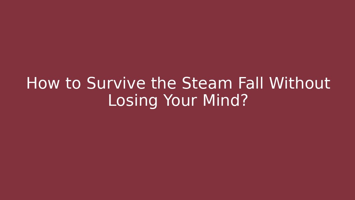 How to Survive the Steam Fall Without Losing Your Mind? - Boomer Naturals