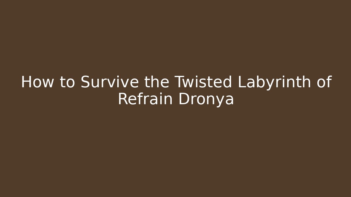 How to Survive the Twisted Labyrinth of Refrain Dronya