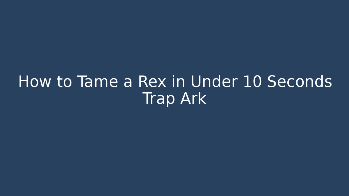 How to Tame a Rex in Under 10 Seconds Trap Ark