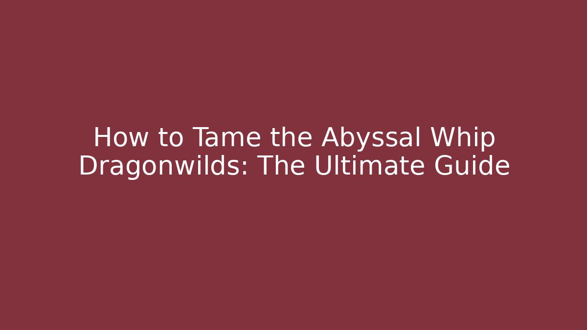 How to Tame the Abyssal Whip Dragonwilds: The Ultimate Guide