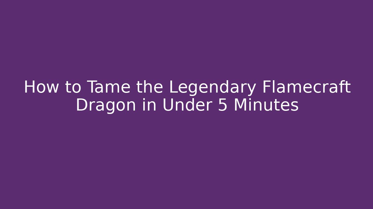 How to Tame the Legendary Flamecraft Dragon in Under 5 Minutes