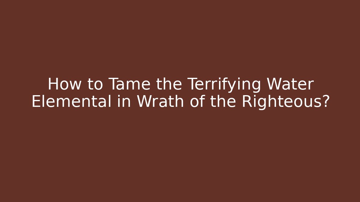 How to Tame the Terrifying Water Elemental in Wrath of the Righteous?