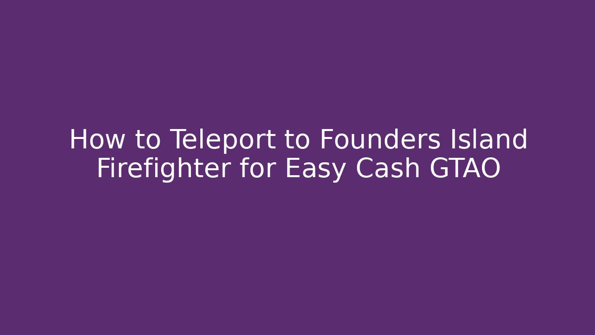 How to Teleport to Founders Island Firefighter for Easy Cash GTAO