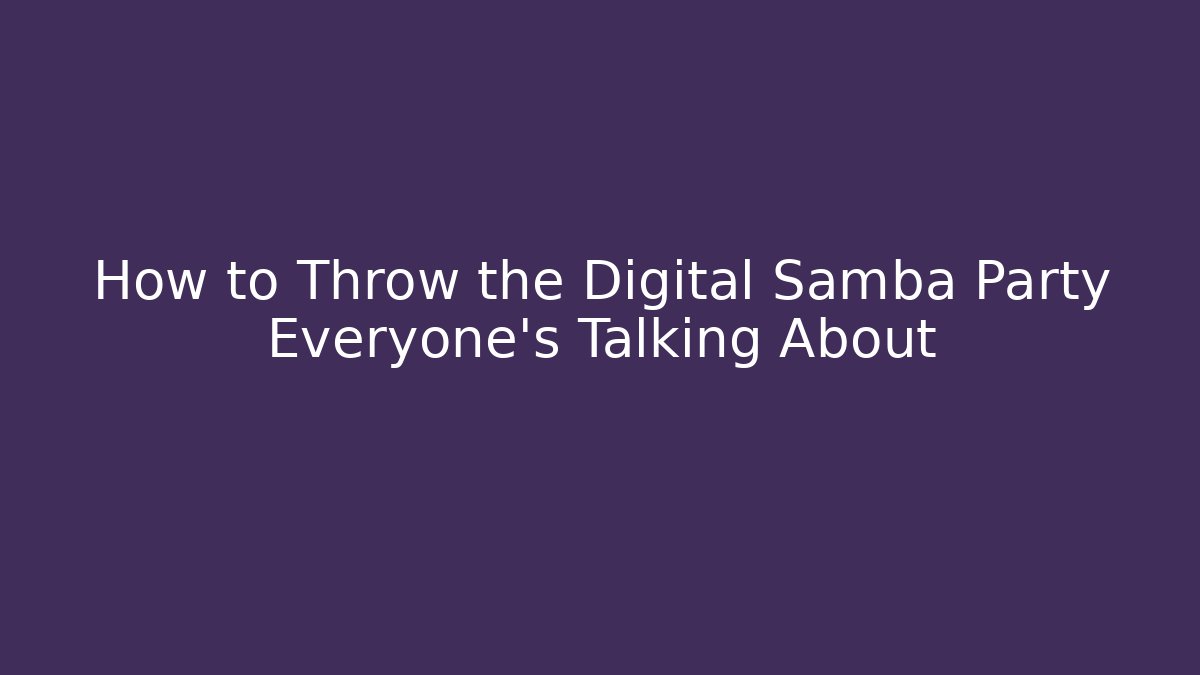 How to Throw the Digital Samba Party Everyone's Talking About